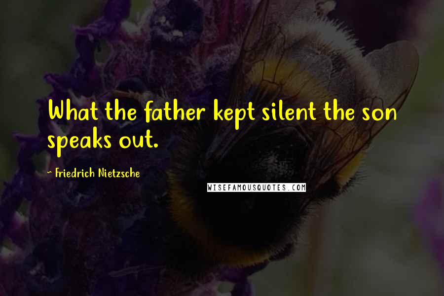 Friedrich Nietzsche Quotes: What the father kept silent the son speaks out.