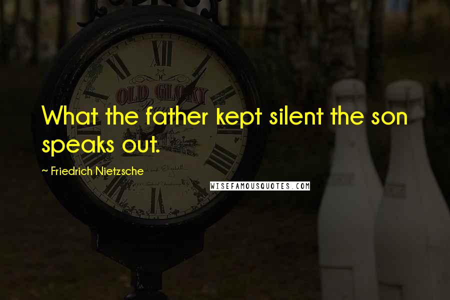 Friedrich Nietzsche Quotes: What the father kept silent the son speaks out.