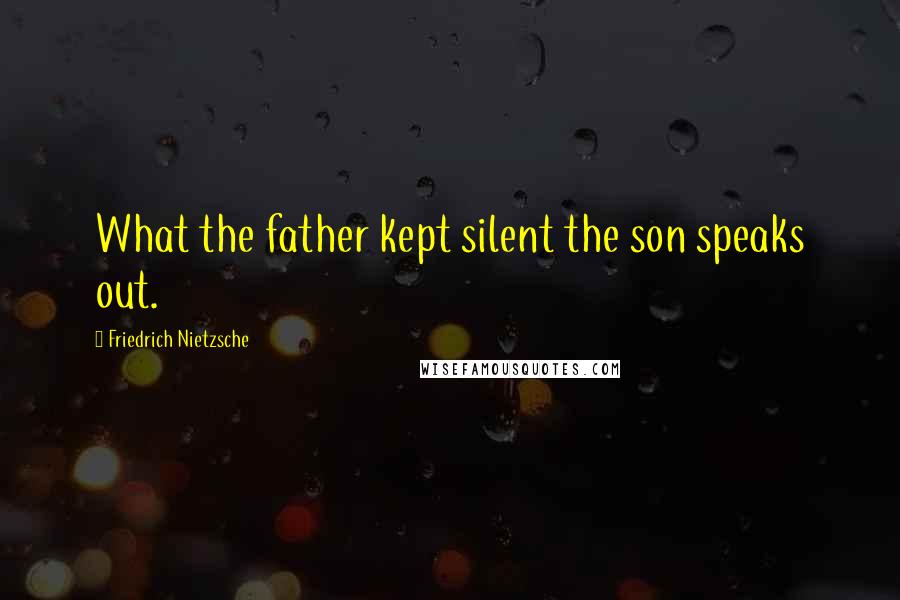 Friedrich Nietzsche Quotes: What the father kept silent the son speaks out.