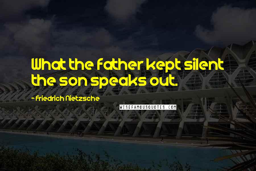 Friedrich Nietzsche Quotes: What the father kept silent the son speaks out.