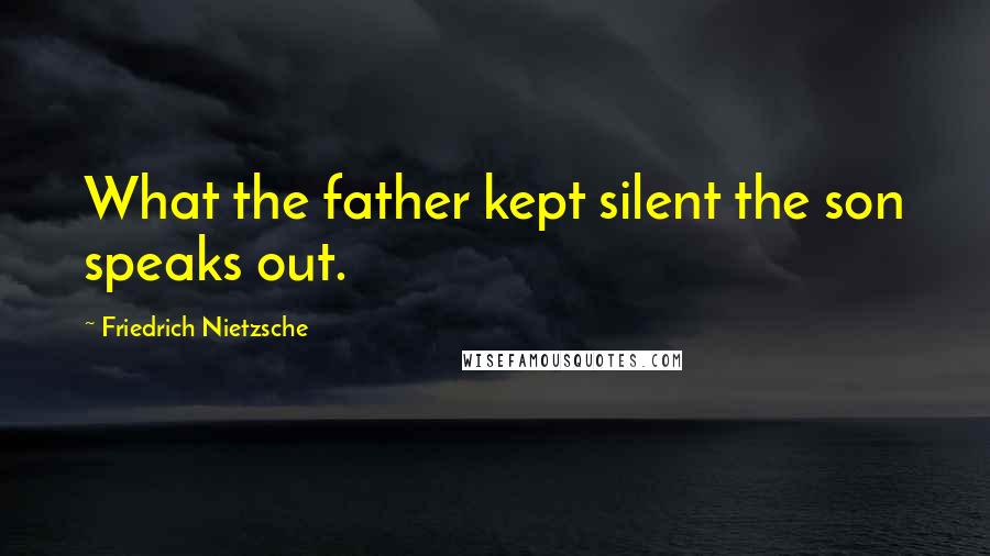 Friedrich Nietzsche Quotes: What the father kept silent the son speaks out.