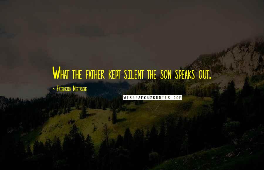 Friedrich Nietzsche Quotes: What the father kept silent the son speaks out.