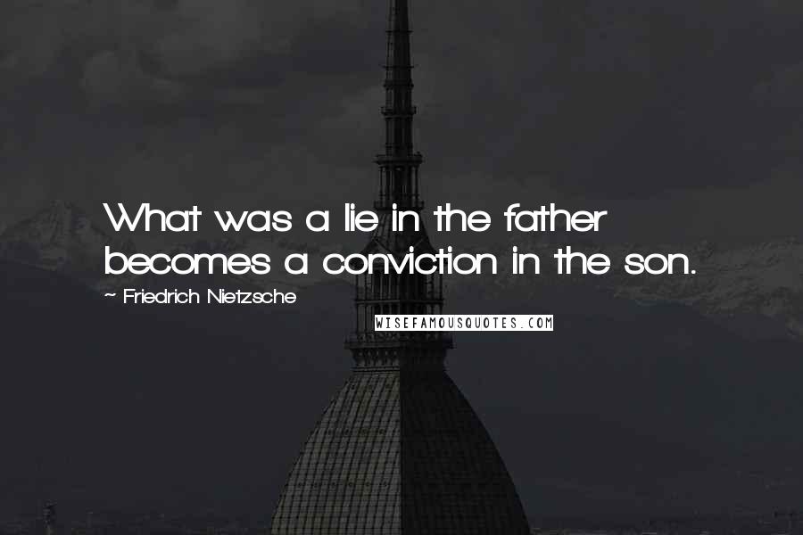 Friedrich Nietzsche Quotes: What was a lie in the father becomes a conviction in the son.