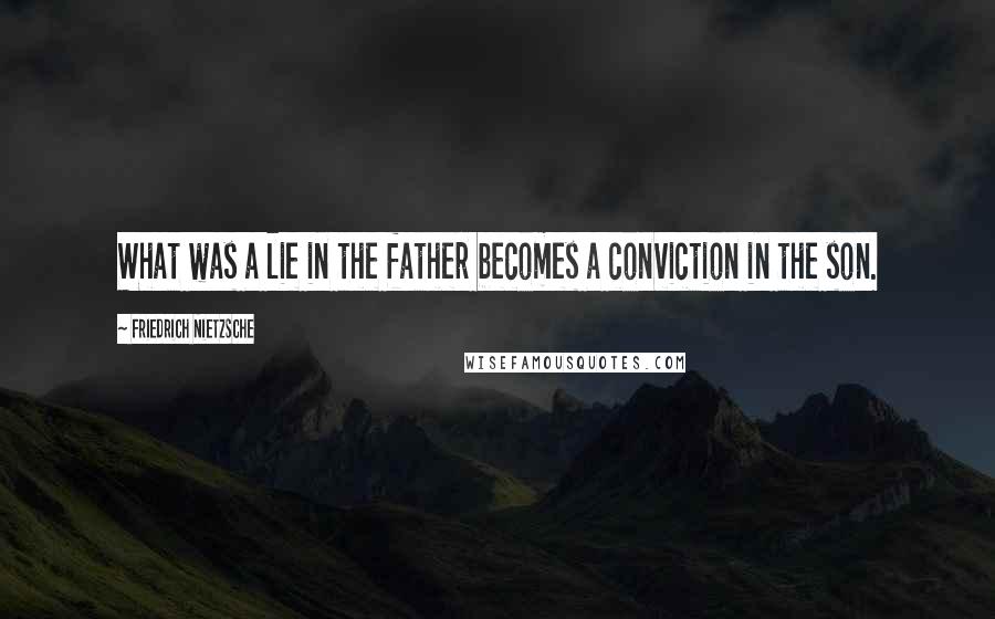 Friedrich Nietzsche Quotes: What was a lie in the father becomes a conviction in the son.