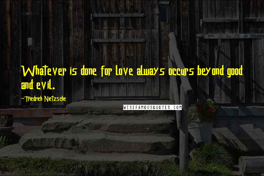 Friedrich Nietzsche Quotes: Whatever is done for love always occurs beyond good and evil.