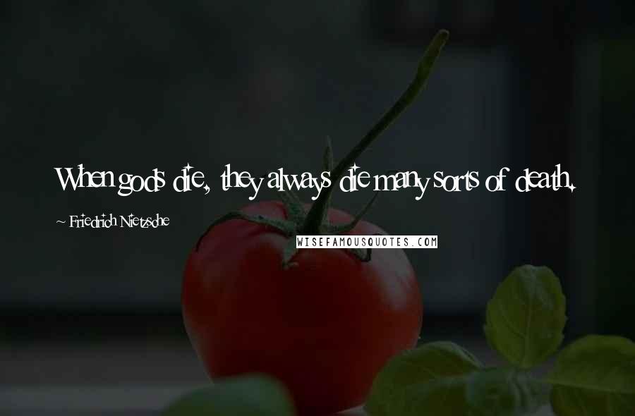 Friedrich Nietzsche Quotes: When gods die, they always die many sorts of death.