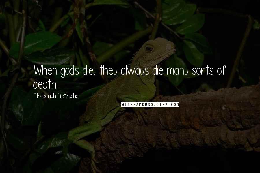 Friedrich Nietzsche Quotes: When gods die, they always die many sorts of death.