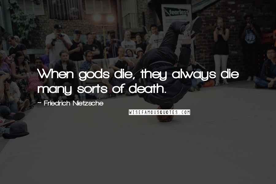 Friedrich Nietzsche Quotes: When gods die, they always die many sorts of death.
