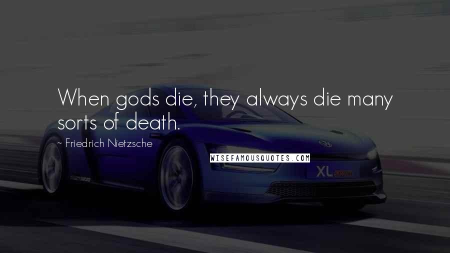 Friedrich Nietzsche Quotes: When gods die, they always die many sorts of death.