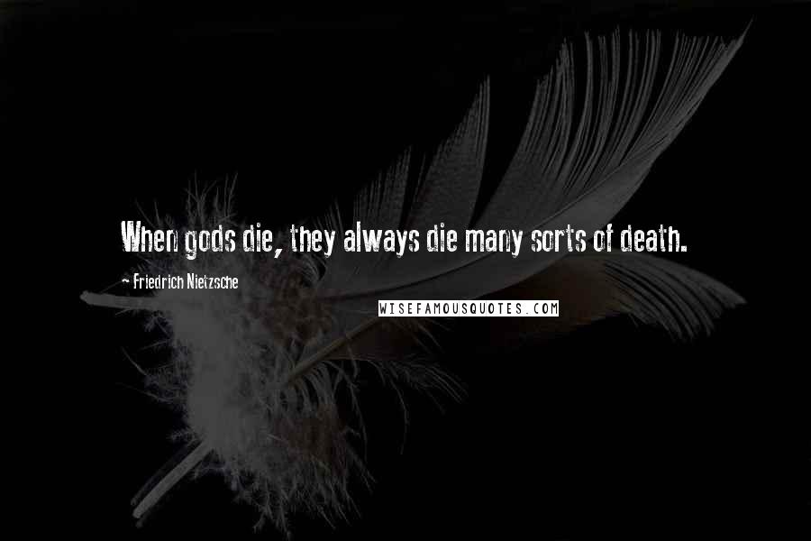 Friedrich Nietzsche Quotes: When gods die, they always die many sorts of death.
