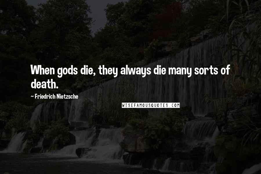 Friedrich Nietzsche Quotes: When gods die, they always die many sorts of death.