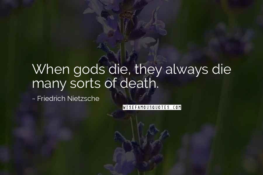 Friedrich Nietzsche Quotes: When gods die, they always die many sorts of death.
