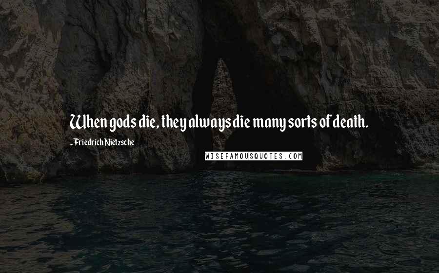 Friedrich Nietzsche Quotes: When gods die, they always die many sorts of death.