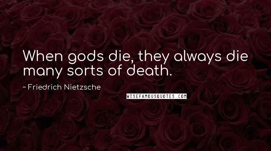 Friedrich Nietzsche Quotes: When gods die, they always die many sorts of death.