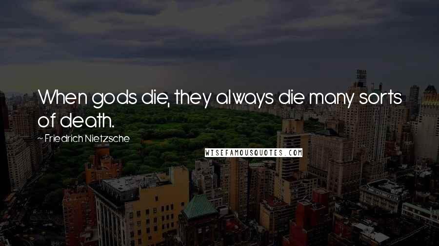 Friedrich Nietzsche Quotes: When gods die, they always die many sorts of death.