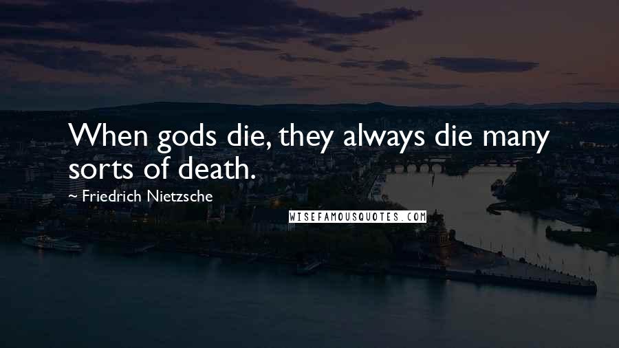 Friedrich Nietzsche Quotes: When gods die, they always die many sorts of death.