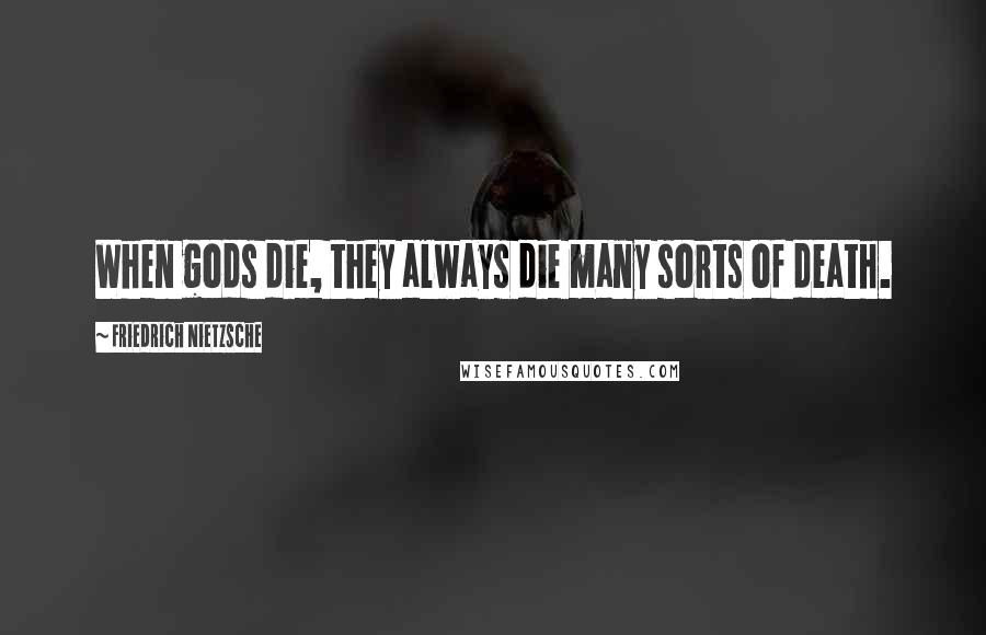Friedrich Nietzsche Quotes: When gods die, they always die many sorts of death.