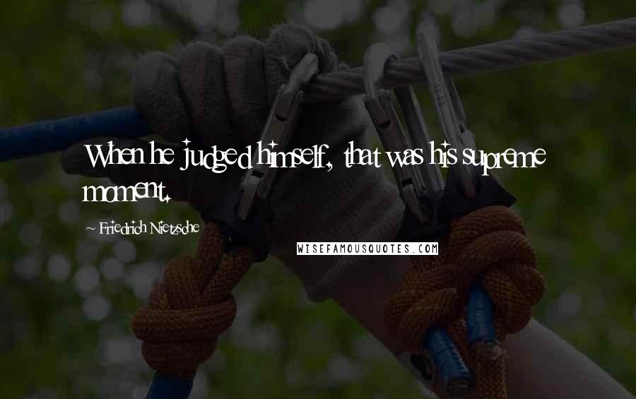 Friedrich Nietzsche Quotes: When he judged himself, that was his supreme moment.