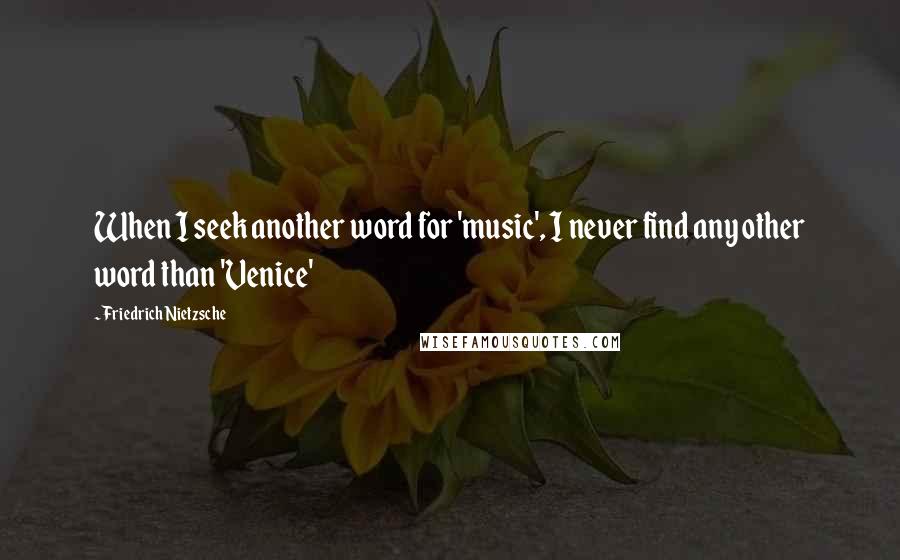 Friedrich Nietzsche Quotes: When I seek another word for 'music', I never find any other word than 'Venice'