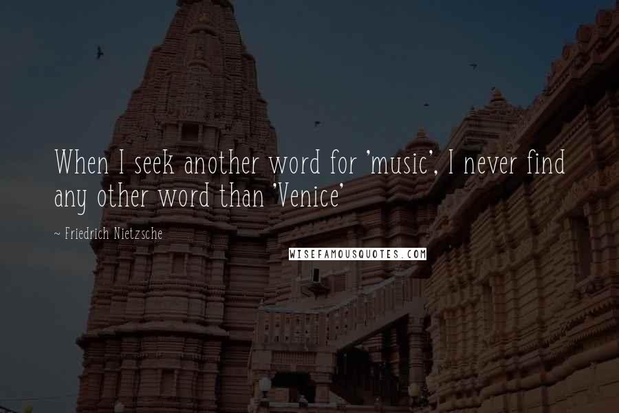 Friedrich Nietzsche Quotes: When I seek another word for 'music', I never find any other word than 'Venice'