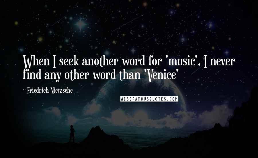 Friedrich Nietzsche Quotes: When I seek another word for 'music', I never find any other word than 'Venice'