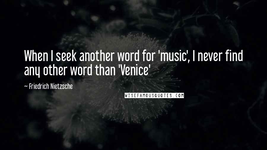 Friedrich Nietzsche Quotes: When I seek another word for 'music', I never find any other word than 'Venice'