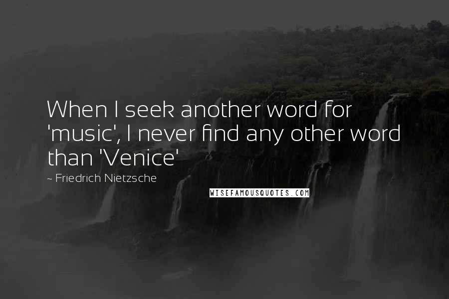 Friedrich Nietzsche Quotes: When I seek another word for 'music', I never find any other word than 'Venice'