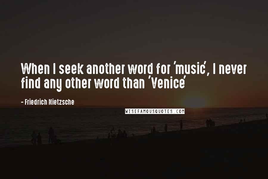 Friedrich Nietzsche Quotes: When I seek another word for 'music', I never find any other word than 'Venice'