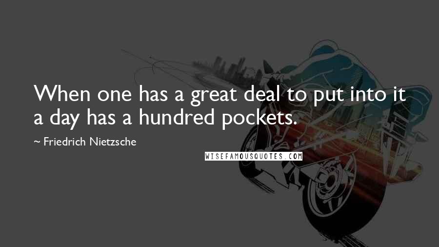 Friedrich Nietzsche Quotes: When one has a great deal to put into it a day has a hundred pockets.