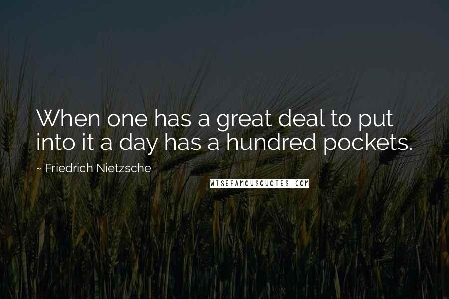 Friedrich Nietzsche Quotes: When one has a great deal to put into it a day has a hundred pockets.