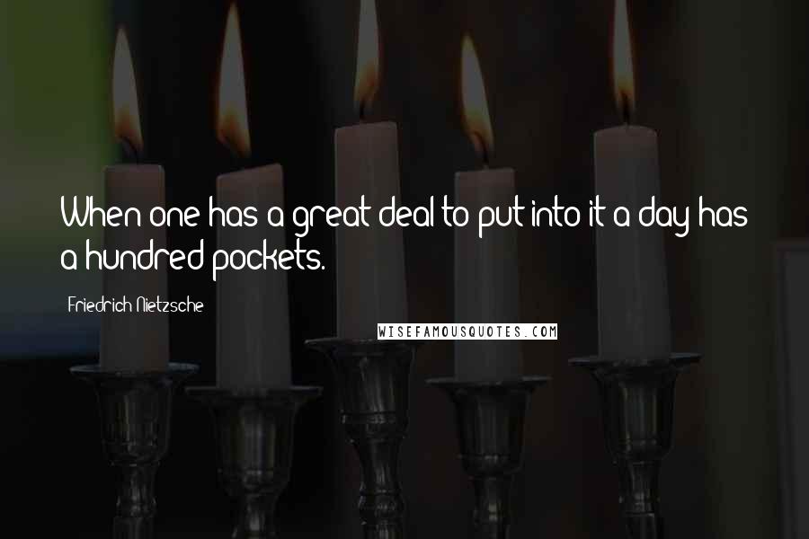 Friedrich Nietzsche Quotes: When one has a great deal to put into it a day has a hundred pockets.