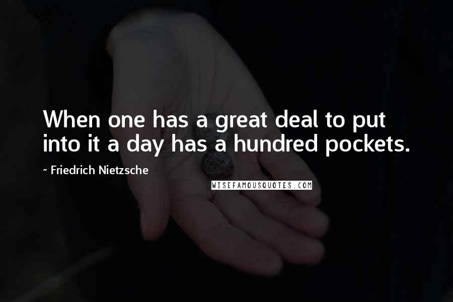 Friedrich Nietzsche Quotes: When one has a great deal to put into it a day has a hundred pockets.