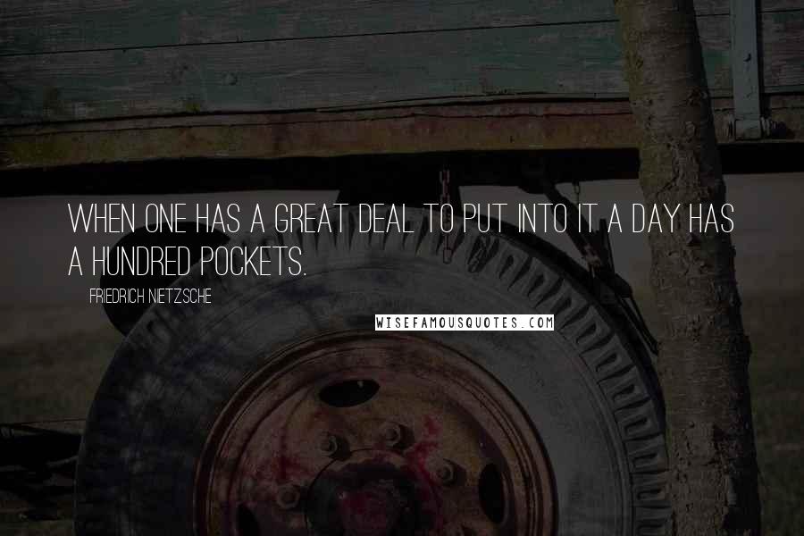 Friedrich Nietzsche Quotes: When one has a great deal to put into it a day has a hundred pockets.