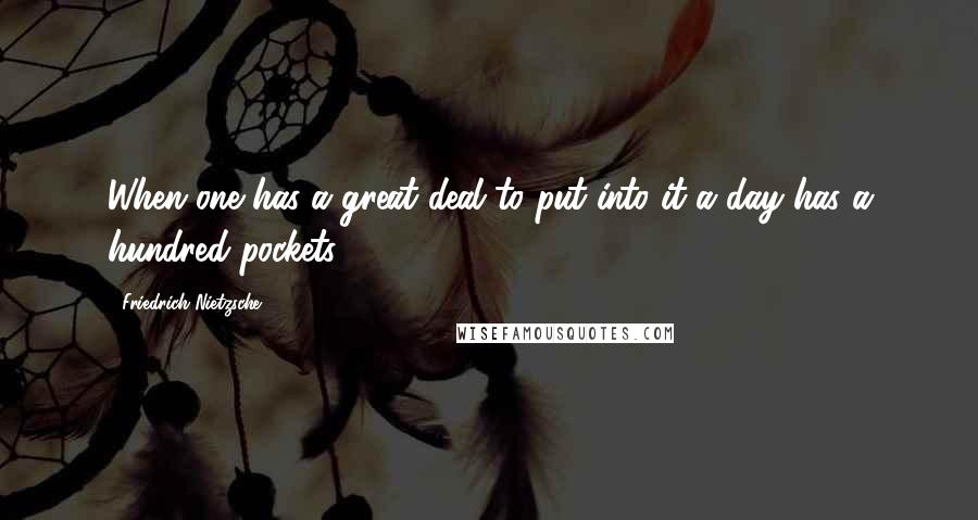 Friedrich Nietzsche Quotes: When one has a great deal to put into it a day has a hundred pockets.