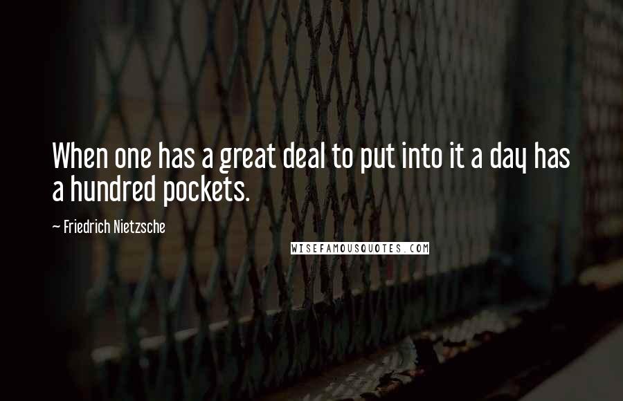 Friedrich Nietzsche Quotes: When one has a great deal to put into it a day has a hundred pockets.