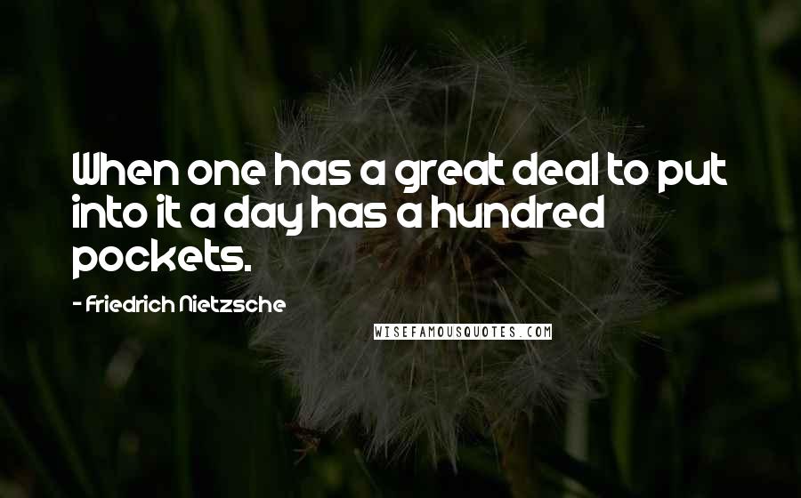 Friedrich Nietzsche Quotes: When one has a great deal to put into it a day has a hundred pockets.