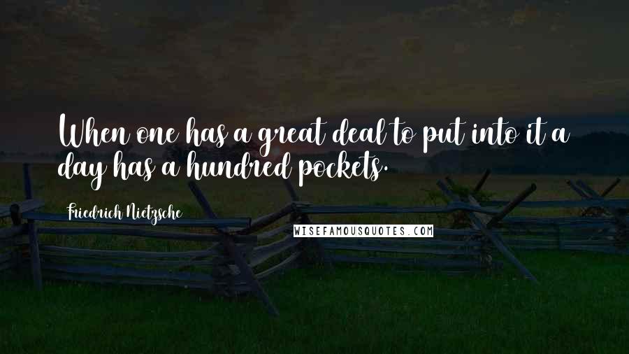 Friedrich Nietzsche Quotes: When one has a great deal to put into it a day has a hundred pockets.