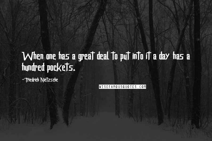 Friedrich Nietzsche Quotes: When one has a great deal to put into it a day has a hundred pockets.