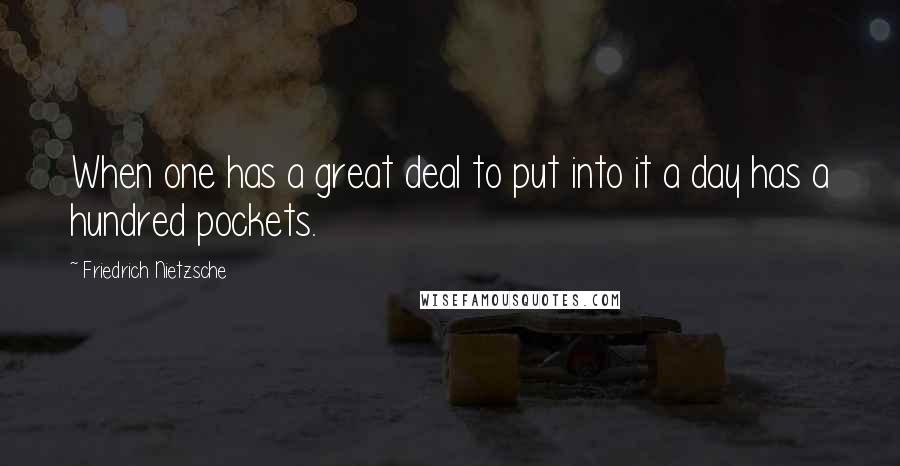 Friedrich Nietzsche Quotes: When one has a great deal to put into it a day has a hundred pockets.