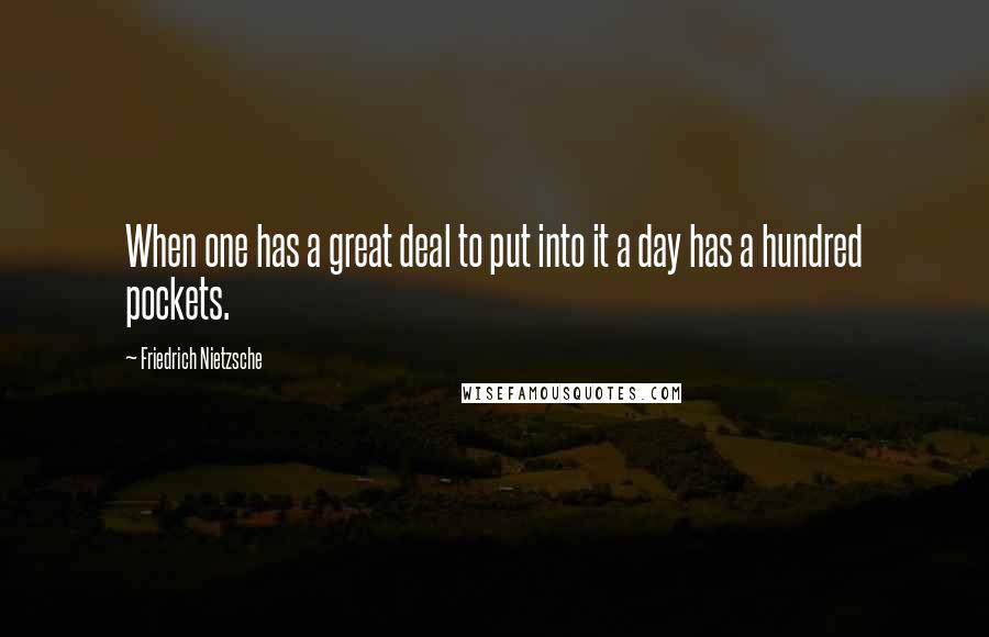 Friedrich Nietzsche Quotes: When one has a great deal to put into it a day has a hundred pockets.