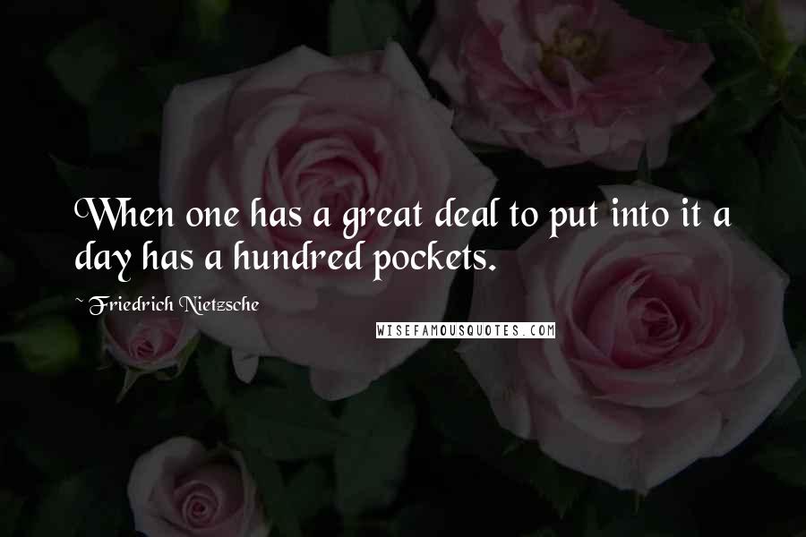 Friedrich Nietzsche Quotes: When one has a great deal to put into it a day has a hundred pockets.