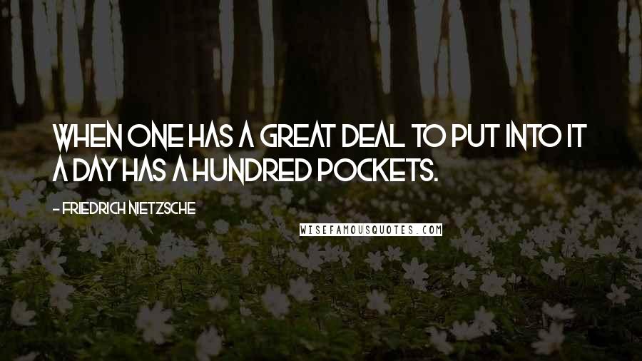 Friedrich Nietzsche Quotes: When one has a great deal to put into it a day has a hundred pockets.