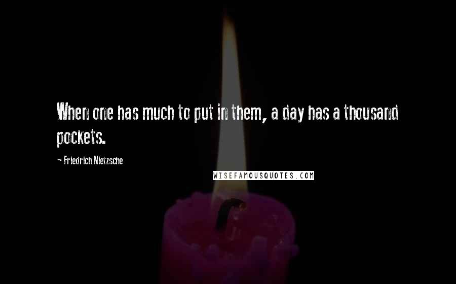 Friedrich Nietzsche Quotes: When one has much to put in them, a day has a thousand pockets.