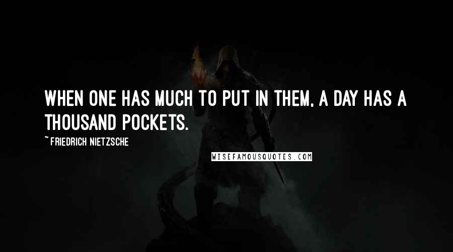 Friedrich Nietzsche Quotes: When one has much to put in them, a day has a thousand pockets.