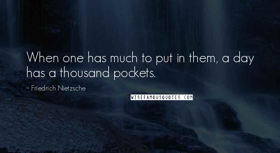 Friedrich Nietzsche Quotes: When one has much to put in them, a day has a thousand pockets.