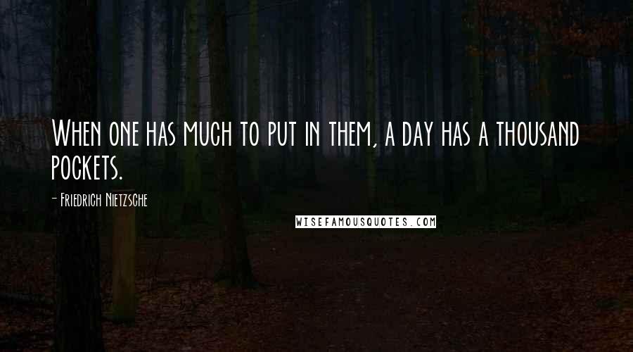 Friedrich Nietzsche Quotes: When one has much to put in them, a day has a thousand pockets.
