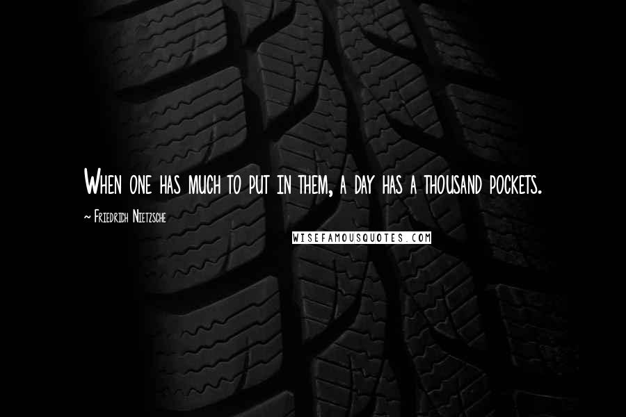 Friedrich Nietzsche Quotes: When one has much to put in them, a day has a thousand pockets.