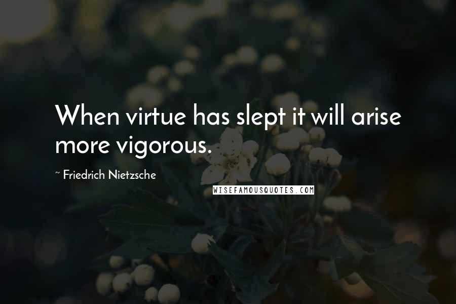 Friedrich Nietzsche Quotes: When virtue has slept it will arise more vigorous.