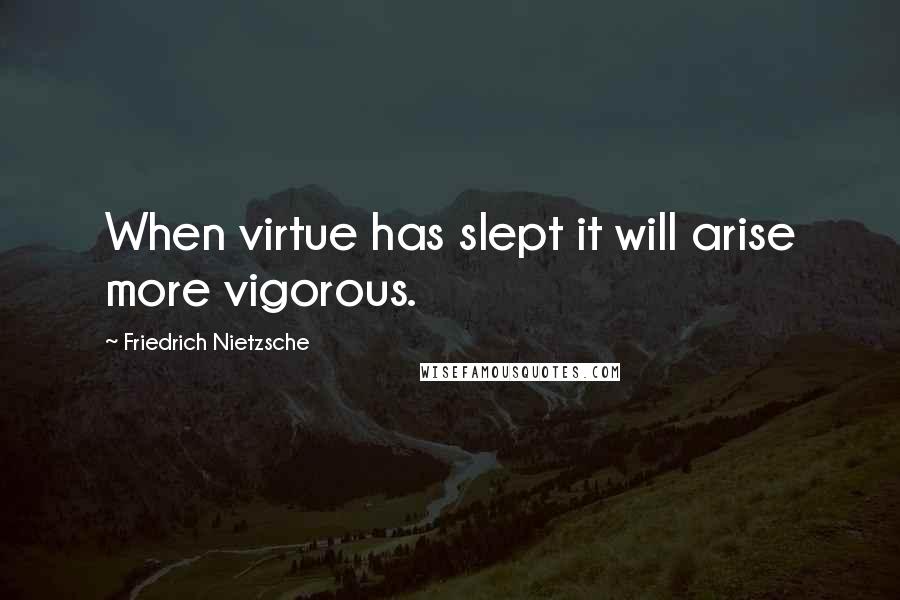 Friedrich Nietzsche Quotes: When virtue has slept it will arise more vigorous.