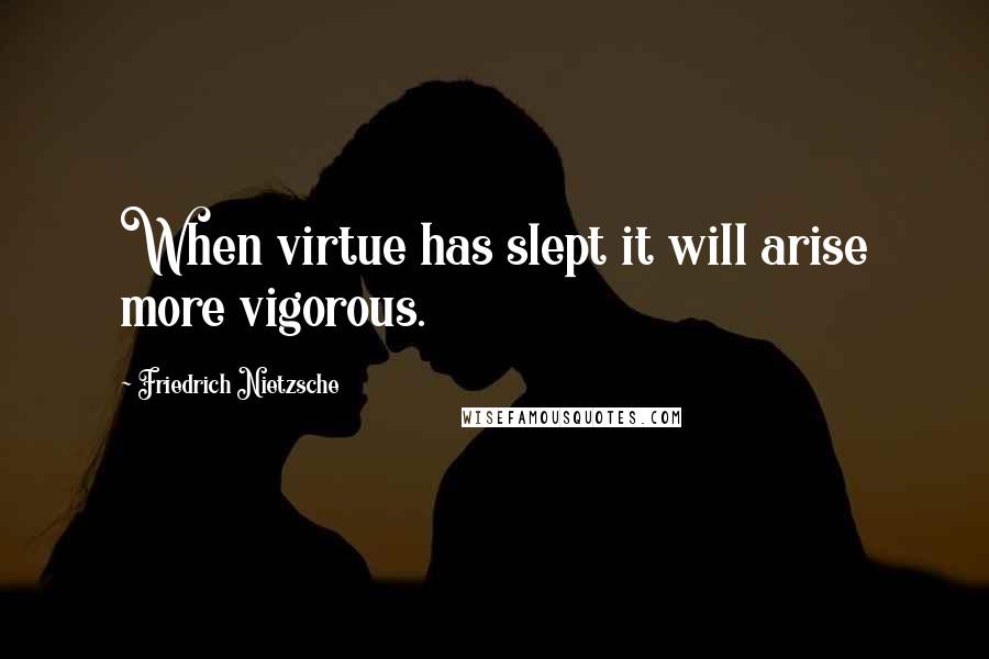 Friedrich Nietzsche Quotes: When virtue has slept it will arise more vigorous.